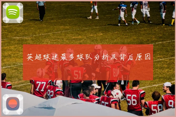 英超球迷最多球队分析及背后原因