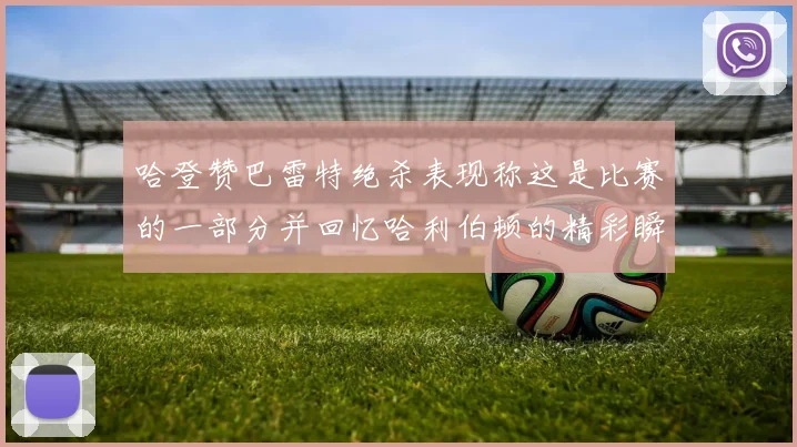 哈登赞巴雷特绝杀表现称这是比赛的一部分并回忆哈利伯顿的精彩瞬间