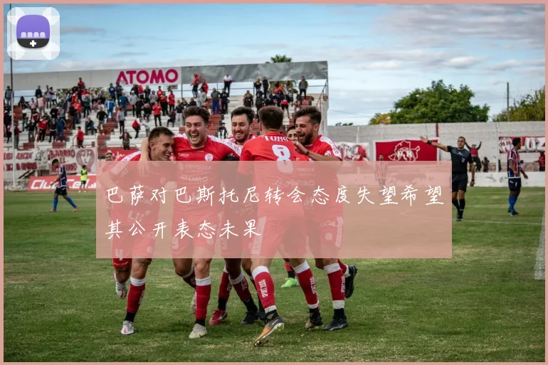 巴萨对巴斯托尼转会态度失望希望其公开表态未果