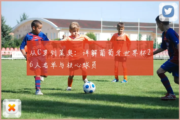 从C罗到莱奥：详解葡萄牙世界杯26人名单与核心球员