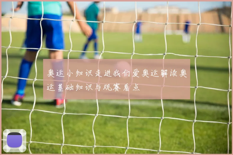 奥运小知识走进我们爱奥运解读奥运基础知识与观赛看点